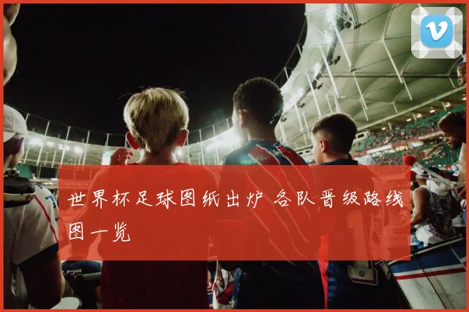 世界杯足球图纸出炉 各队晋级路线图一览