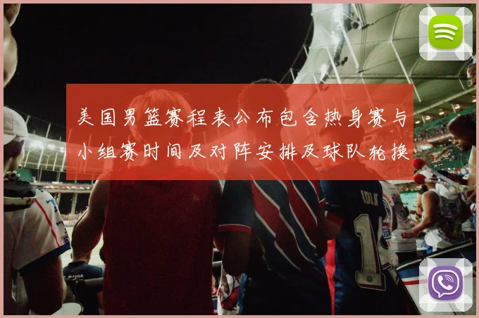 美国男篮赛程表公布包含热身赛与小组赛时间及对阵安排及球队轮换看点