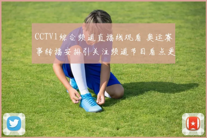 CCTV1综合频道直播线观看 奥运赛事转播安排引关注频道节目看点更新