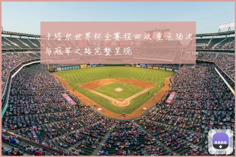 卡塔尔世界杯全赛程回放 重点场次与冠军之路完整呈现