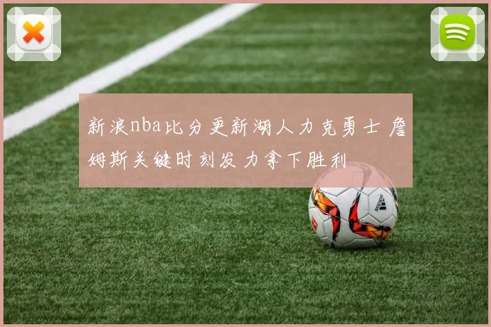 新浪nba比分更新湖人力克勇士 詹姆斯关键时刻发力拿下胜利