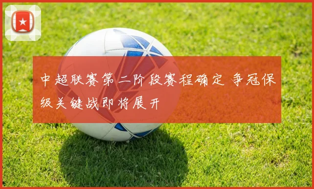 中超联赛第二阶段赛程确定 争冠保级关键战即将展开