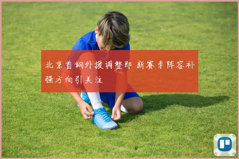 北京首钢外援调整即 新赛季阵容补强方向引关注