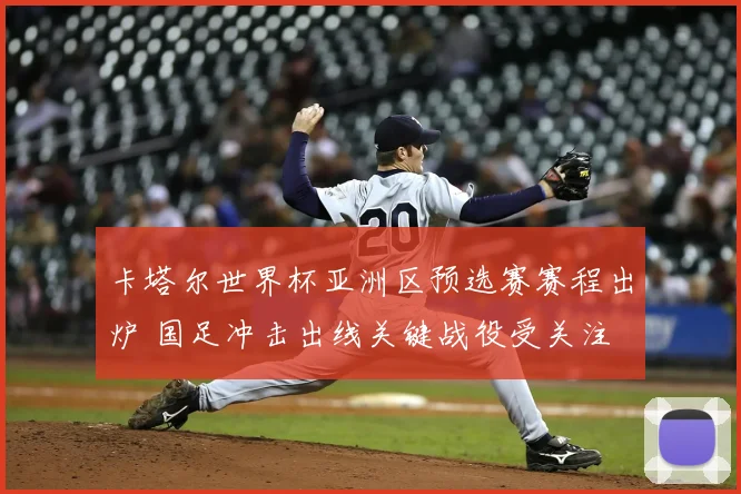 卡塔尔世界杯亚洲区预选赛赛程出炉 国足冲击出线关键战役受关注