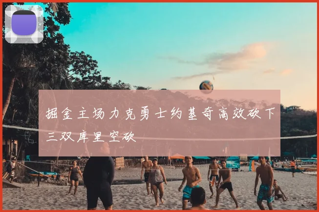 掘金主场力克勇士约基奇高效砍下三双库里空砍