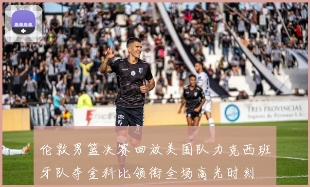 伦敦男篮决赛回放美国队力克西班牙队夺金科比领衔全场高光时刻