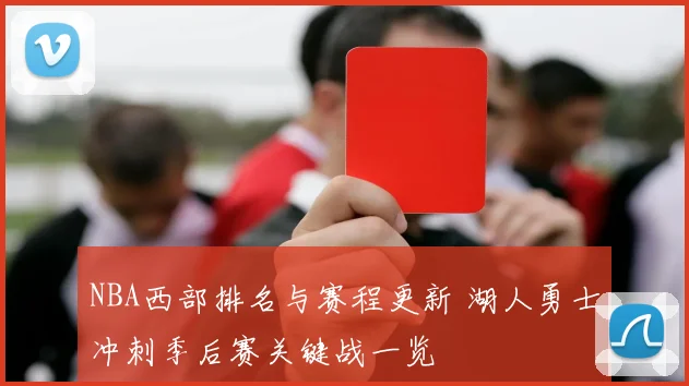 NBA西部排名与赛程更新 湖人勇士冲刺季后赛关键战一览