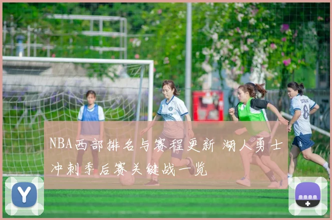 NBA西部排名与赛程更新 湖人勇士冲刺季后赛关键战一览