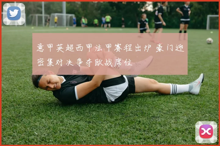 意甲英超西甲法甲赛程出炉 豪门迎密集对决争夺欧战席位