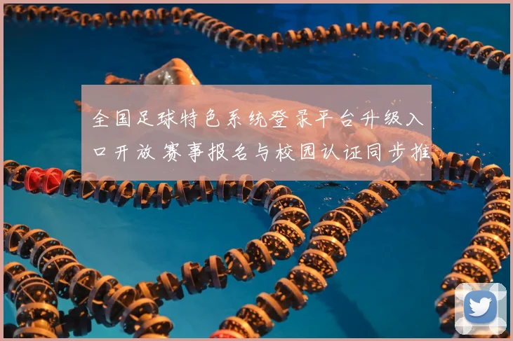 全国足球特色系统登录平台升级入口开放 赛事报名与校园认证同步推进