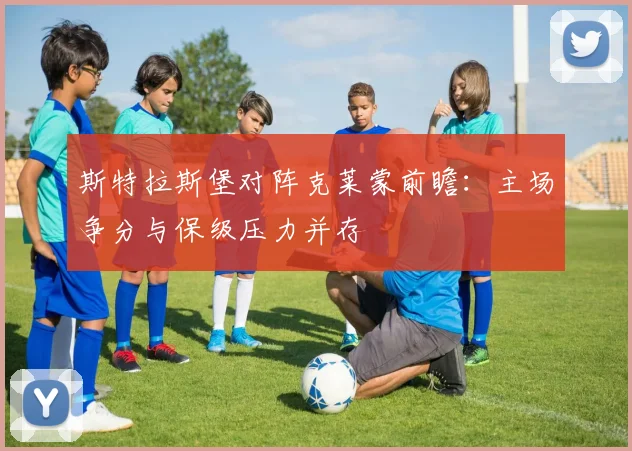 斯特拉斯堡对阵克莱蒙前瞻:主场争分与保级压力并存