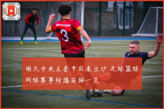 明天中央五套节目表出炉 足球篮球网球赛事转播安排一览