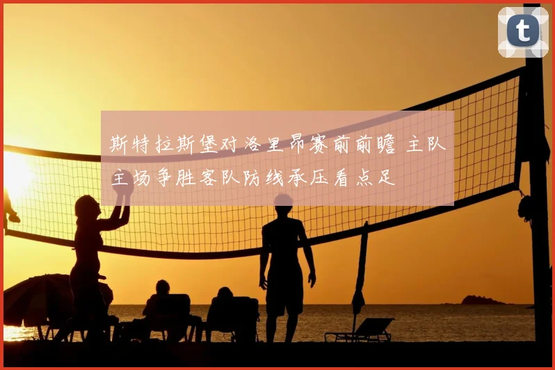 斯特拉斯堡对洛里昂赛前前瞻 主队主场争胜客队防线承压看点足