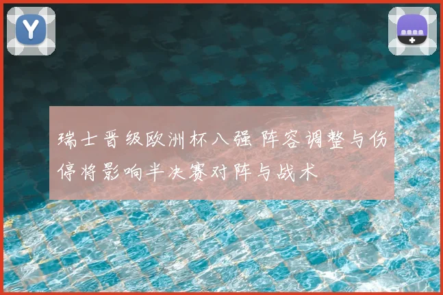 瑞士晋级欧洲杯八强 阵容调整与伤停将影响半决赛对阵与战术