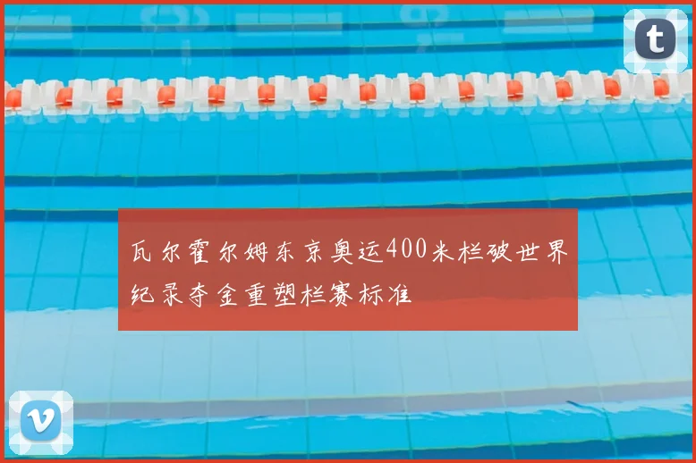 瓦尔霍尔姆东京奥运400米栏破世界纪录夺金重塑栏赛标准