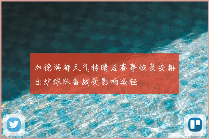 加德满都天气转晴后赛事恢复安排出炉球队备战受影响减轻