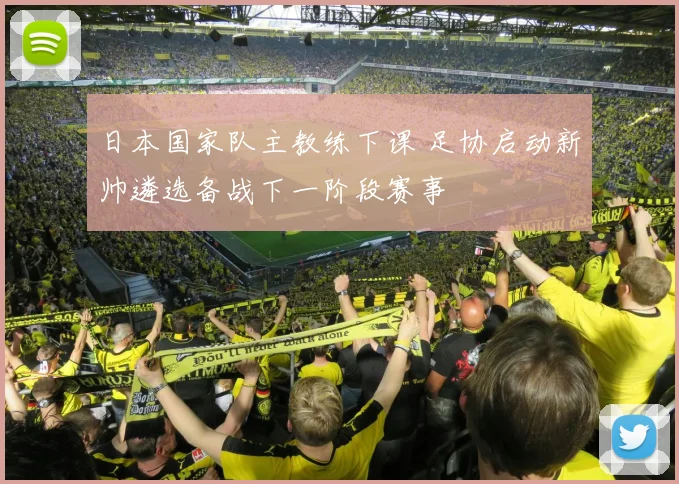日本国家队主教练下课 足协启动新帅遴选备战下一阶段赛事