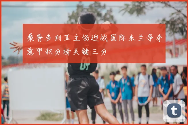 桑普多利亚主场迎战国际米兰争夺意甲积分榜关键三分