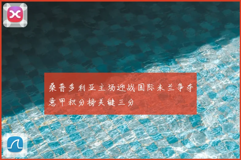 桑普多利亚主场迎战国际米兰争夺意甲积分榜关键三分