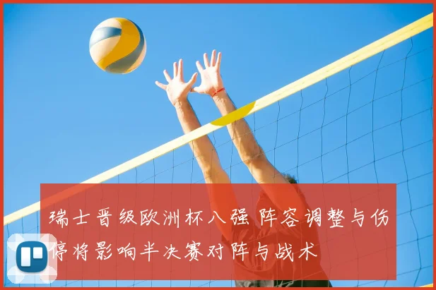 瑞士晋级欧洲杯八强 阵容调整与伤停将影响半决赛对阵与战术