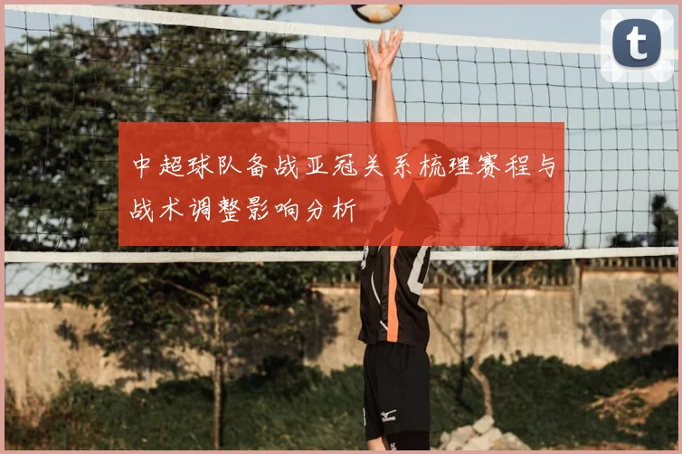 中超球队备战亚冠关系梳理赛程与战术调整影响分析