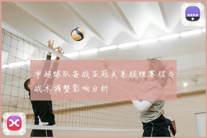 中超球队备战亚冠关系梳理赛程与战术调整影响分析
