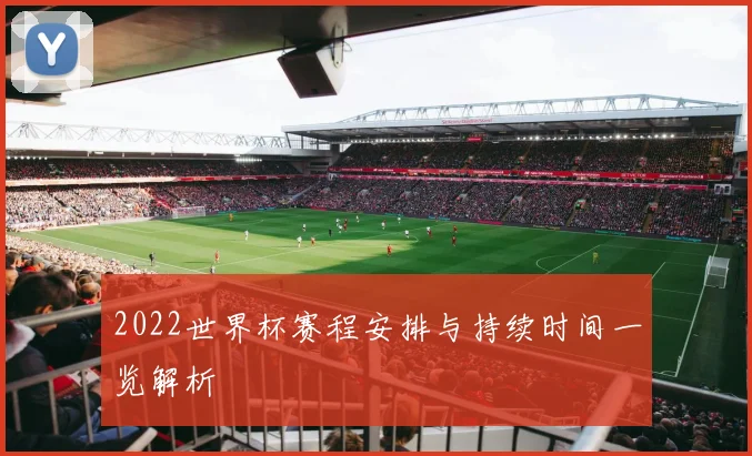 2022世界杯赛程安排与持续时间一览解析