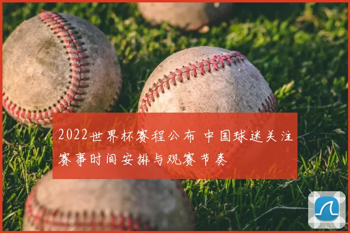 2022世界杯赛程公布 中国球迷关注赛事时间安排与观赛节奏