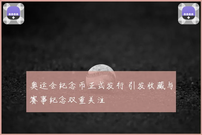 奥运会纪念币正式发行 引发收藏与赛事纪念双重关注