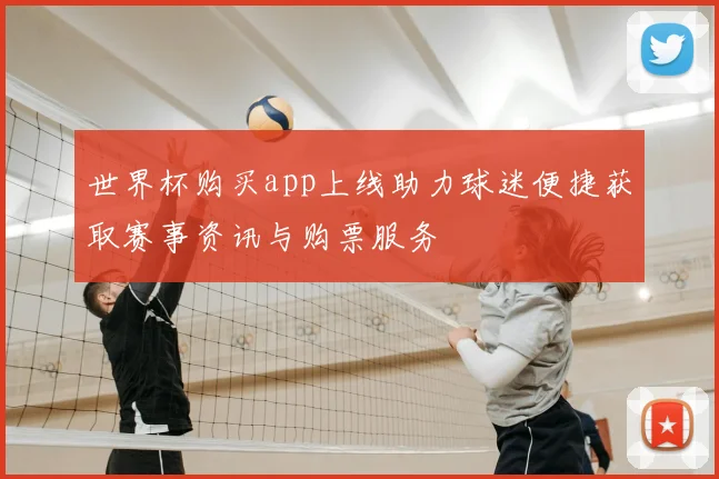 世界杯购买app上线助力球迷便捷获取赛事资讯与购票服务