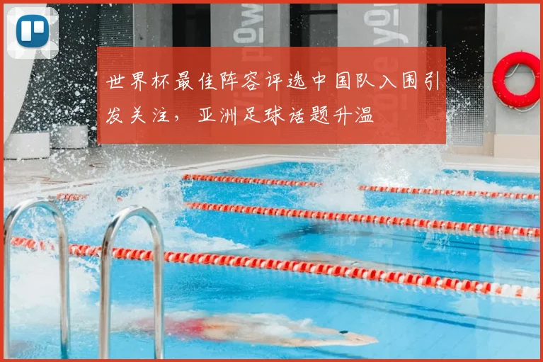 世界杯最佳阵容评选中国队入围引发关注，亚洲足球话题升温